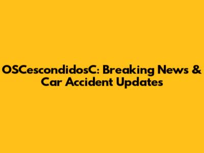 OSCescondidosC: Breaking News & Car Accident Updates