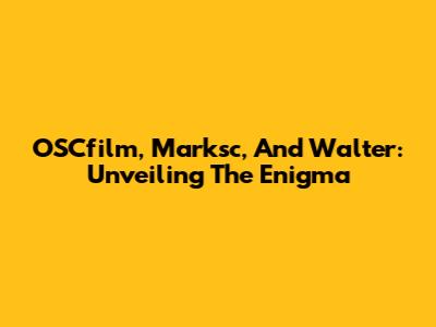 OSCfilm, Marksc, And Walter: Unveiling The Enigma