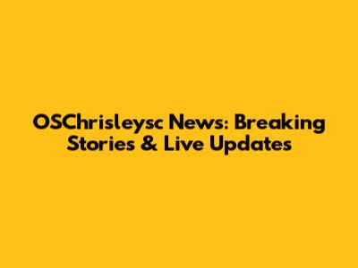 OSChrisleysc News: Breaking Stories & Live Updates