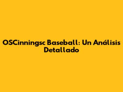 OSCinningsc Baseball: Un Análisis Detallado