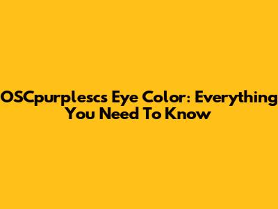 OSCpurplesc's Eye Color: Everything You Need To Know