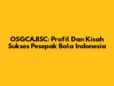 OSGCAJISC: Profil Dan Kisah Sukses Pesepak Bola Indonesia