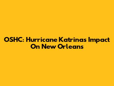 OSHC: Hurricane Katrina's Impact On New Orleans