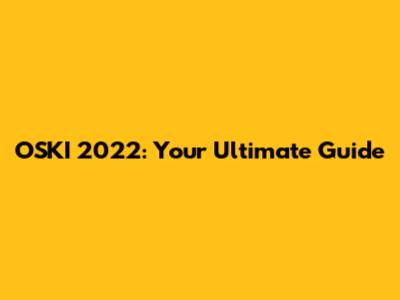OSKI 2022: Your Ultimate Guide