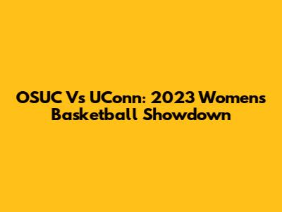OSUC Vs UConn: 2023 Women's Basketball Showdown