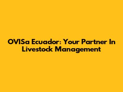OVISa Ecuador: Your Partner In Livestock Management