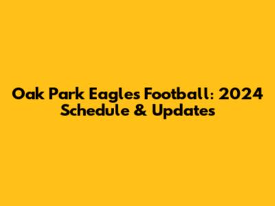 Oak Park Eagles Football: 2024 Schedule & Updates