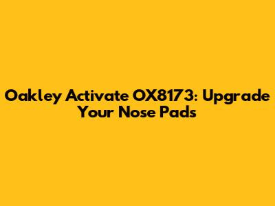 Oakley Activate OX8173: Upgrade Your Nose Pads