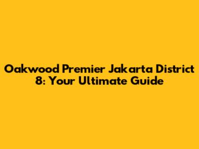Oakwood Premier Jakarta District 8: Your Ultimate Guide