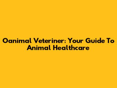 Oanimal Veteriner: Your Guide To Animal Healthcare