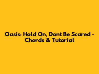 Oasis: Hold On, Don't Be Scared - Chords & Tutorial