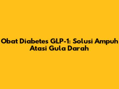 Obat Diabetes GLP-1: Solusi Ampuh Atasi Gula Darah