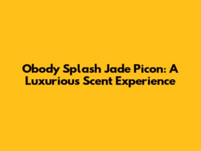 Obody Splash Jade Picon: A Luxurious Scent Experience