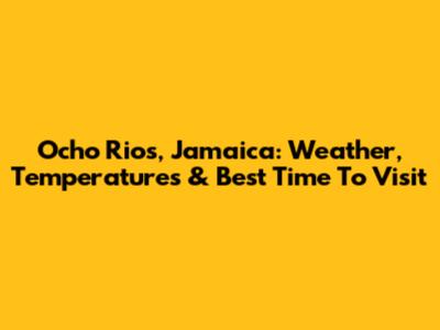 Ocho Rios, Jamaica: Weather, Temperatures & Best Time To Visit