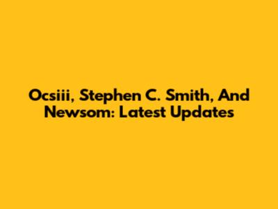 Ocsiii, Stephen C. Smith, And Newsom: Latest Updates