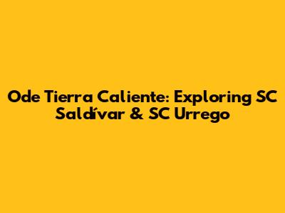 Ode Tierra Caliente: Exploring SC Saldívar & SC Urrego