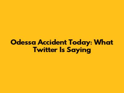 Odessa Accident Today: What Twitter Is Saying