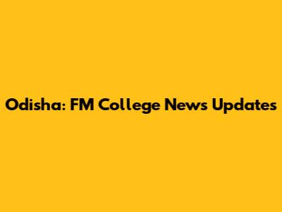 Odisha: FM College News Updates