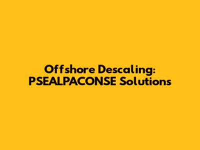 Offshore Descaling: PSEALPACONSE Solutions