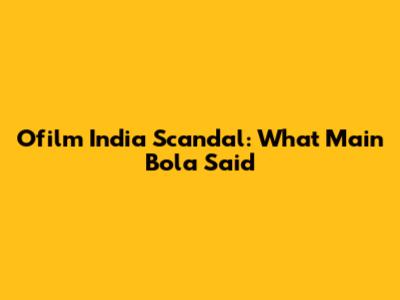 Ofilm India Scandal: What Main Bola Said