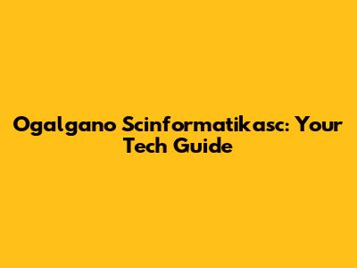 Ogalgano Scinformatikasc: Your Tech Guide