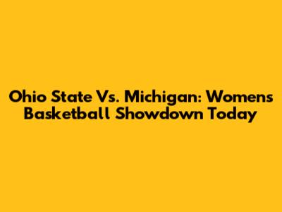 Ohio State Vs. Michigan: Women's Basketball Showdown Today