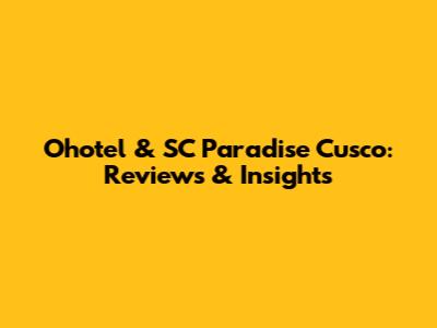 Ohotel & SC Paradise Cusco: Reviews & Insights