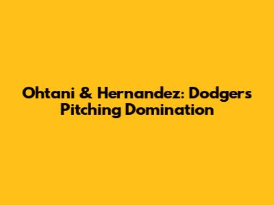 Ohtani & Hernandez: Dodgers Pitching Domination