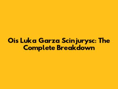 Ois Luka Garza Scinjurysc: The Complete Breakdown