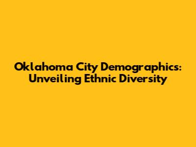 Oklahoma City Demographics: Unveiling Ethnic Diversity