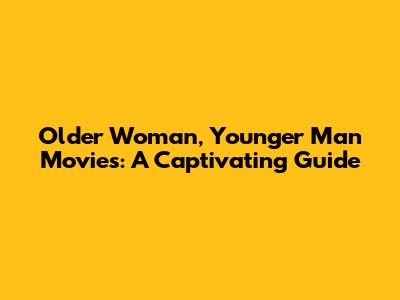 Older Woman, Younger Man Movies: A Captivating Guide