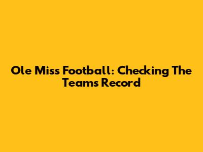 Ole Miss Football: Checking The Team's Record