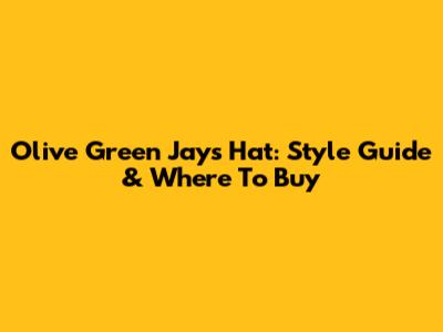 Olive Green Jays Hat: Style Guide & Where To Buy