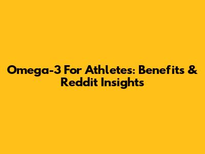 Omega-3 For Athletes: Benefits & Reddit Insights