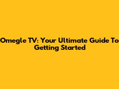 Omegle TV: Your Ultimate Guide To Getting Started