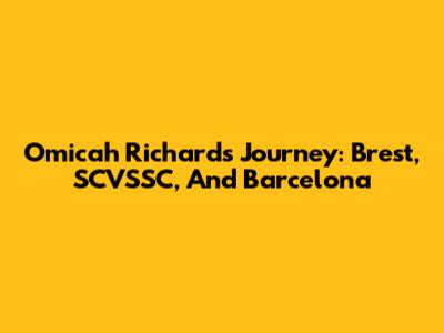 Omicah Richards' Journey: Brest, SCVSSC, And Barcelona