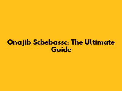 Onajib Scbebassc: The Ultimate Guide