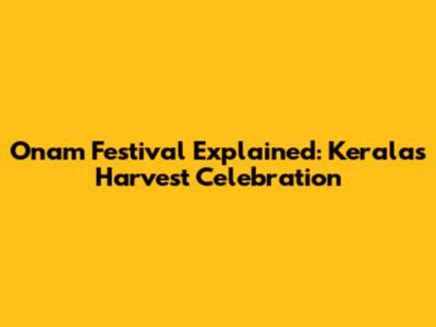 Onam Festival Explained: Kerala's Harvest Celebration