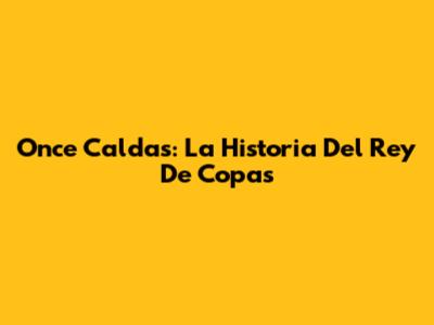 Once Caldas: La Historia Del 'Rey De Copas'