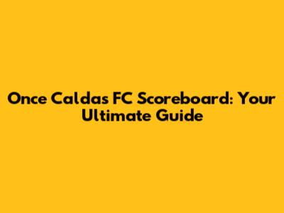Once Caldas FC Scoreboard: Your Ultimate Guide