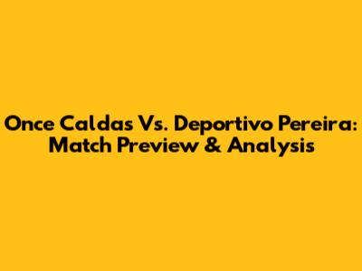 Once Caldas Vs. Deportivo Pereira: Match Preview & Analysis