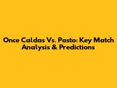 Once Caldas Vs. Pasto: Key Match Analysis & Predictions