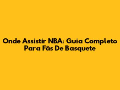 Onde Assistir NBA: Guia Completo Para Fãs De Basquete