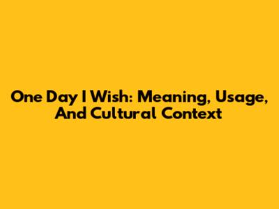 One Day I Wish: Meaning, Usage, And Cultural Context