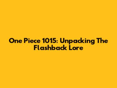 One Piece 1015: Unpacking The Flashback Lore