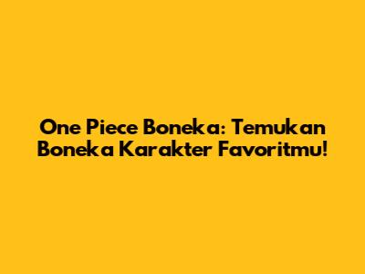 One Piece Boneka: Temukan Boneka Karakter Favoritmu!