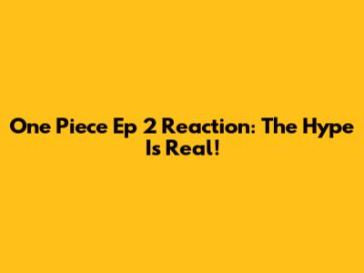 One Piece Ep 2 Reaction: The Hype Is Real!