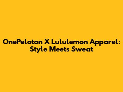 OnePeloton X Lululemon Apparel: Style Meets Sweat