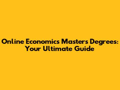 Online Economics Master's Degrees: Your Ultimate Guide