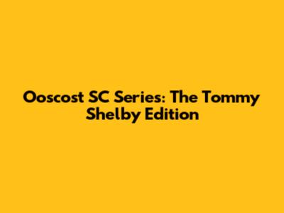 Ooscost SC Series: The Tommy Shelby Edition